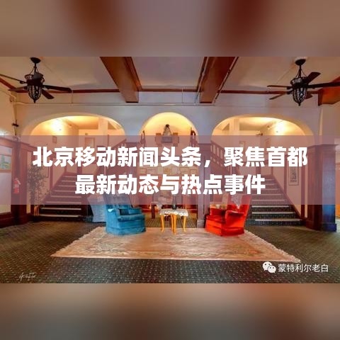 北京移动新闻头条，聚焦首都最新动态与热点事件