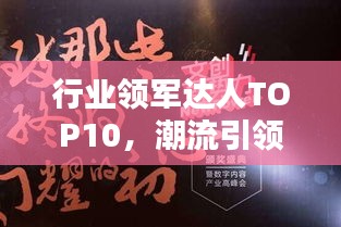 行业领军达人TOP10，潮流引领，塑造未来之路
