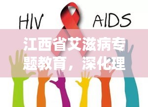 江西省艾滋病专题教育，深化理解与行动，守护健康之路
