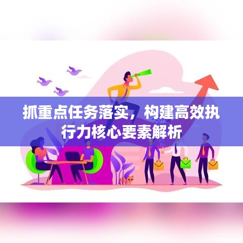 抓重点任务落实，构建高效执行力核心要素解析