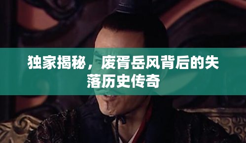 独家揭秘，废胥岳风背后的失落历史传奇
