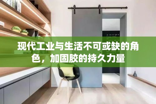 现代工业与生活不可或缺的角色，加固胶的持久力量
