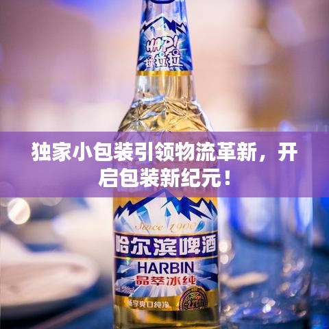 独家小包装引领物流革新，开启包装新纪元！