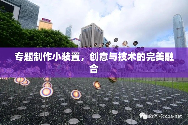 专题制作小装置，创意与技术的完美融合