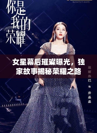 女星幕后璀璨曝光，独家故事揭秘荣耀之路