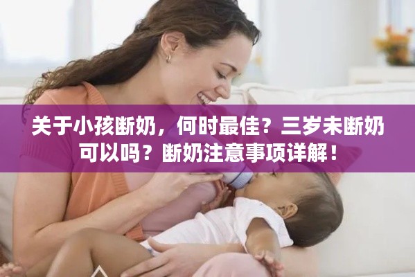 关于小孩断奶，何时最佳？三岁未断奶可以吗？断奶注意事项详解！