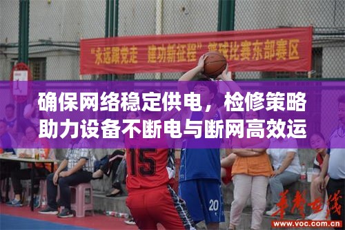 确保网络稳定供电，检修策略助力设备不断电与断网高效运行