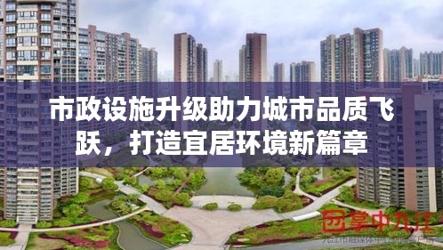 市政设施升级助力城市品质飞跃，打造宜居环境新篇章