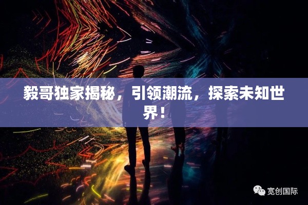 毅哥独家揭秘，引领潮流，探索未知世界！