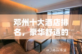 邓州十大酒店排名，豪华舒适的住宿体验全攻略