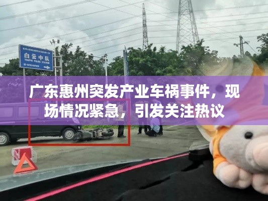 广东惠州突发产业车祸事件，现场情况紧急，引发关注热议