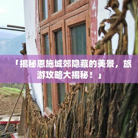 「揭秘恩施城郊隐藏的美景，旅游攻略大揭秘！」