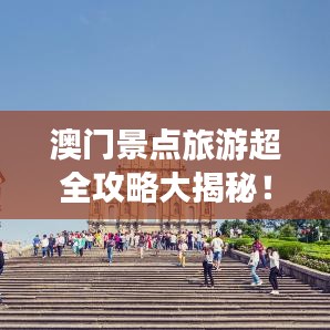 澳门景点旅游超全攻略大揭秘！