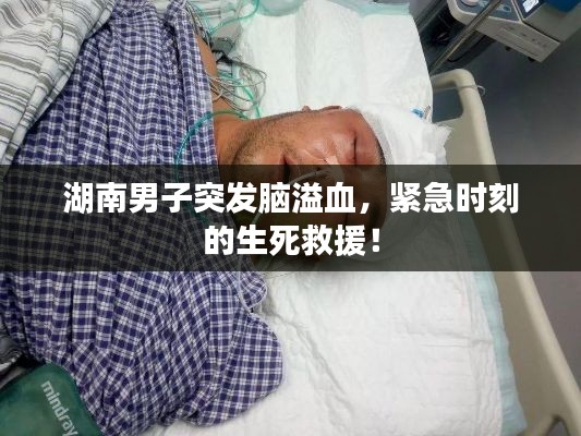 湖南男子突发脑溢血，紧急时刻的生死救援！