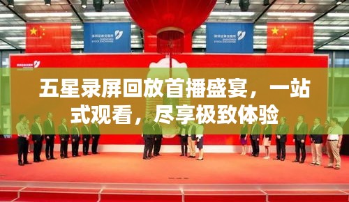 五星录屏回放首播盛宴，一站式观看，尽享极致体验
