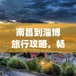 南昌到淄博旅行攻略，畅游美景，尽享风情之旅！