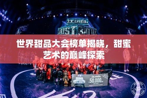 世界甜品大会榜单揭晓，甜蜜艺术的巅峰探索