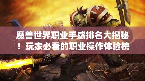 魔兽世界职业手感排名大揭秘！玩家必看的职业操作体验榜单
