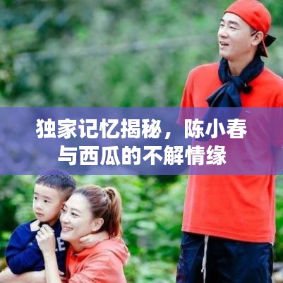 独家记忆揭秘，陈小春与西瓜的不解情缘