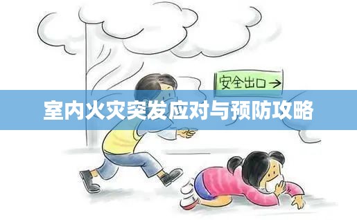 室内火灾突发应对与预防攻略