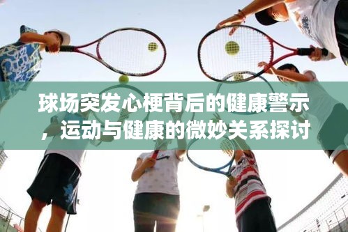 球场突发心梗背后的健康警示，运动与健康的微妙关系探讨