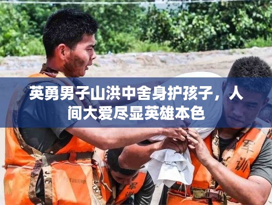 英勇男子山洪中舍身护孩子，人间大爱尽显英雄本色