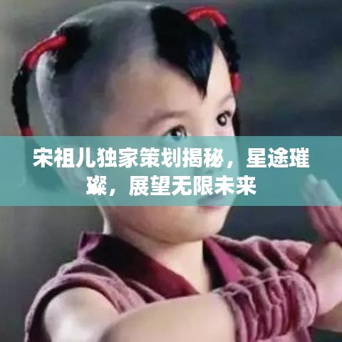 宋祖儿独家策划揭秘，星途璀璨，展望无限未来