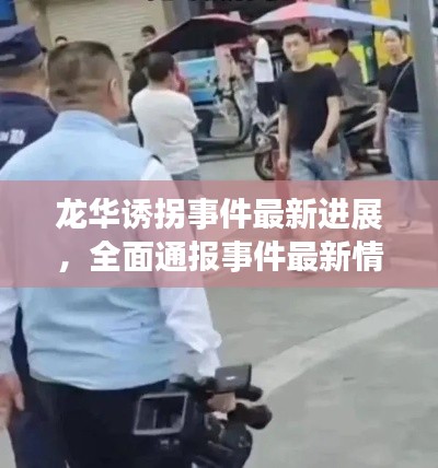 龙华诱拐事件最新进展，全面通报事件最新情况