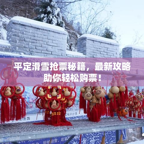 平定滑雪抢票秘籍，最新攻略助你轻松购票！