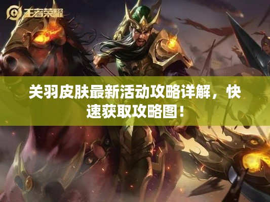 关羽皮肤最新活动攻略详解，快速获取攻略图！