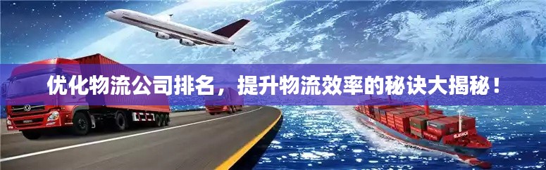 优化物流公司排名，提升物流效率的秘诀大揭秘！