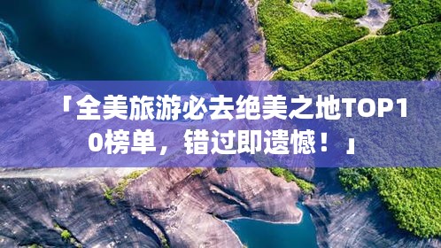 「全美旅游必去绝美之地TOP10榜单，错过即遗憾！」