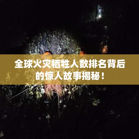 全球火灾牺牲人数排名背后的惊人故事揭秘！