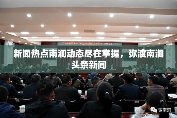 新闻热点南涧动态尽在掌握，弥渡南涧头条新闻
