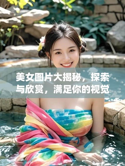 美女图片大揭秘，探索与欣赏，满足你的视觉盛宴