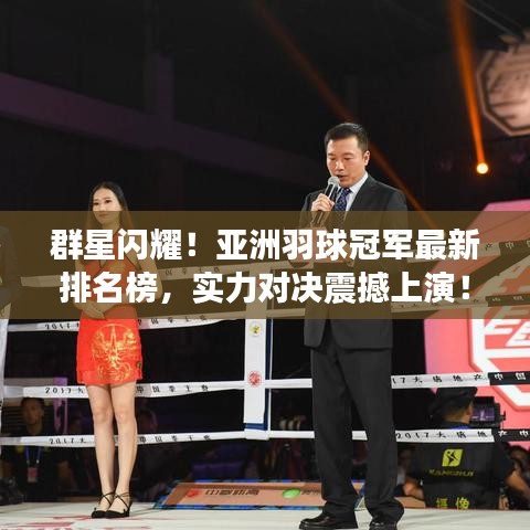 群星闪耀！亚洲羽球冠军最新排名榜，实力对决震撼上演！