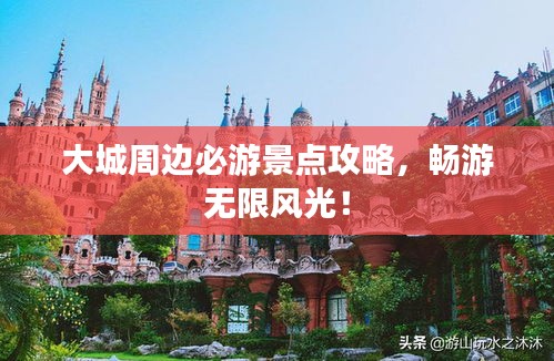 大城周边必游景点攻略，畅游无限风光！