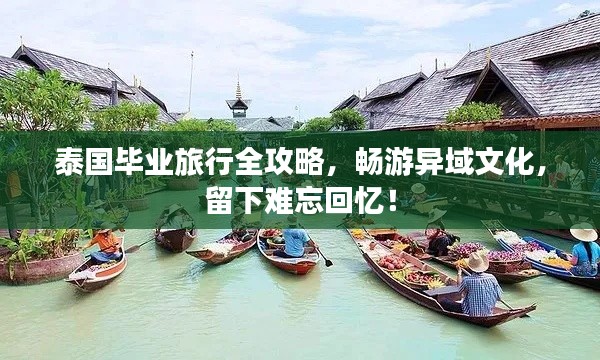 泰国毕业旅行全攻略，畅游异域文化，留下难忘回忆！