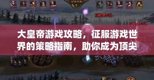 大皇帝游戏攻略，征服游戏世界的策略指南，助你成为顶尖玩家！