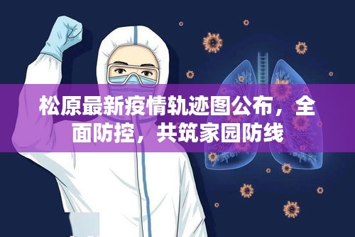 松原最新疫情轨迹图公布，全面防控，共筑家园防线