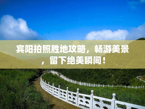 宾阳拍照胜地攻略，畅游美景，留下绝美瞬间！