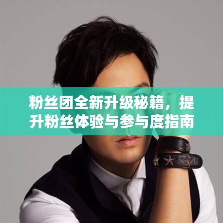 粉丝团全新升级秘籍，提升粉丝体验与参与度指南