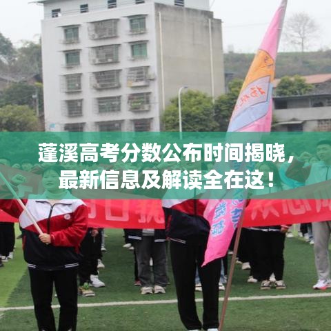 蓬溪高考分数公布时间揭晓，最新信息及解读全在这！