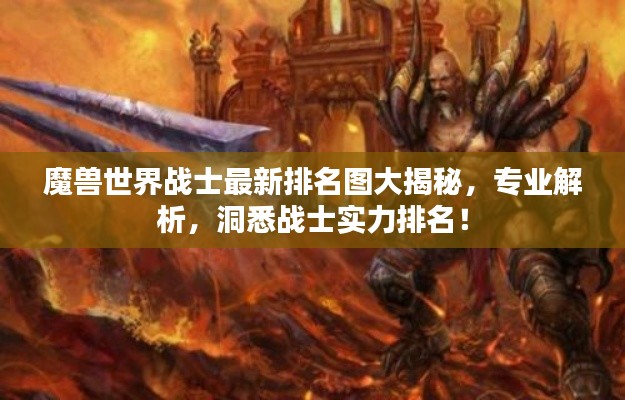 魔兽世界战士最新排名图大揭秘，专业解析，洞悉战士实力排名！