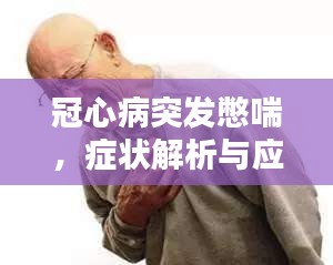 冠心病突发憋喘，症状解析与应对方法