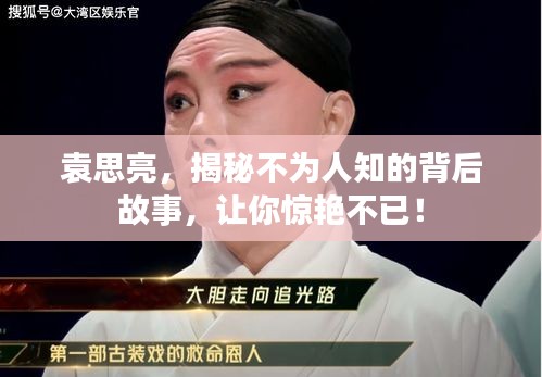 袁思亮，揭秘不为人知的背后故事，让你惊艳不已！