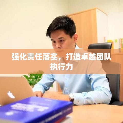 强化责任落实，打造卓越团队执行力