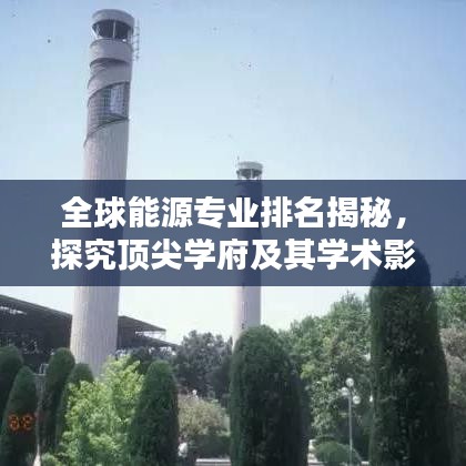 全球能源专业排名揭秘，探究顶尖学府及其学术影响力