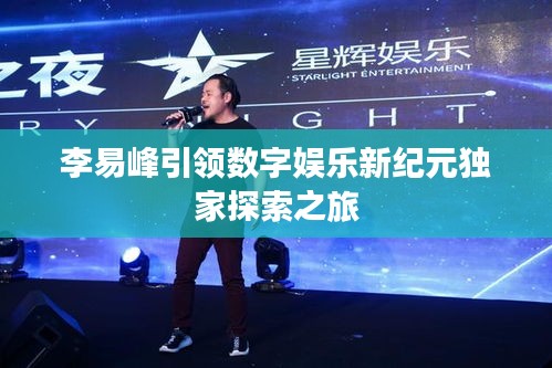 李易峰引领数字娱乐新纪元独家探索之旅