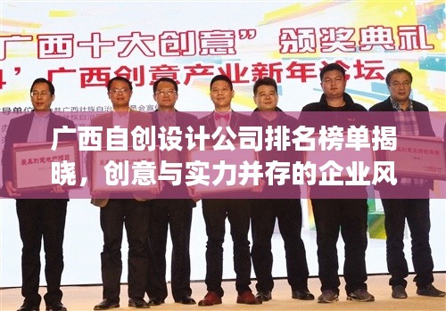 广西自创设计公司排名榜单揭晓，创意与实力并存的企业风采展示！